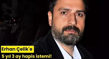 Erhan Çelik'e 5 yıl 3 ay hapis istemi!