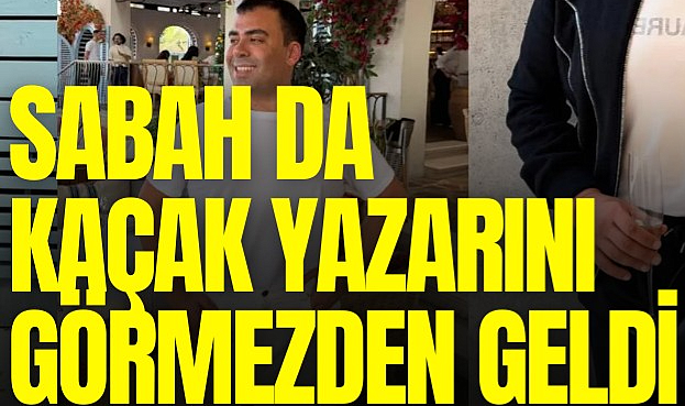 Sabah da kaçak yazarını görmezden geldi